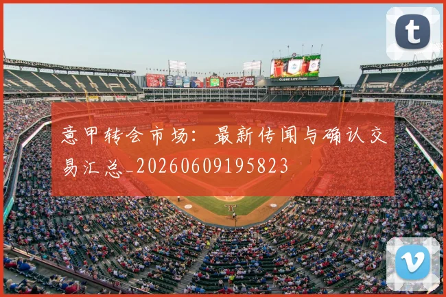意甲转会市场:最新传闻与确认交易汇总_20260609195823