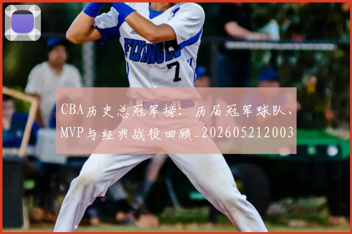 CBA历史总冠军榜：历届冠军球队、MVP与经典战役回顾_20260521200307_20260606165155