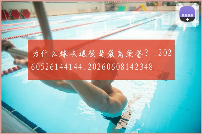 为什么球衣退役是最高荣誉？_20260526144144_20260608142348