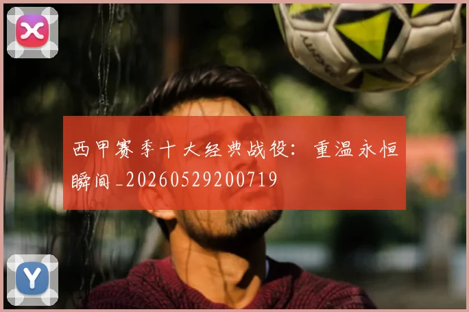 西甲赛季十大经典战役:重温永恒瞬间_20260529200719