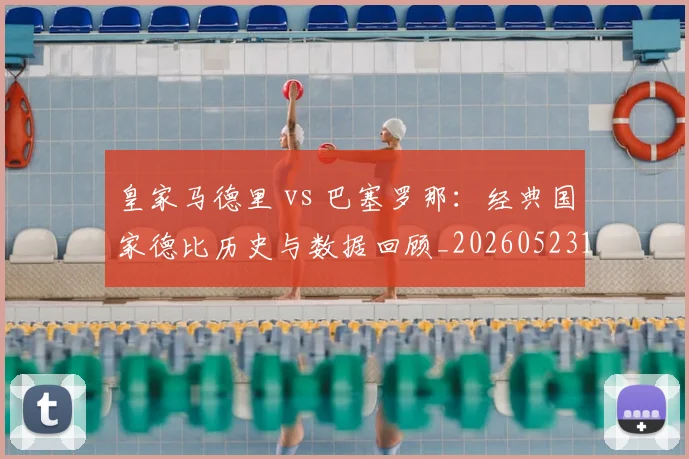 皇家马德里 vs 巴塞罗那：经典国家德比历史与数据回顾_20260523113553