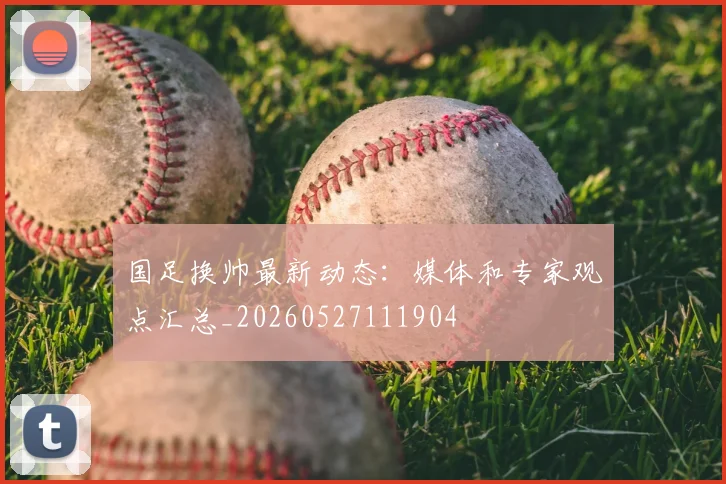 国足换帅最新动态：媒体和专家观点汇总_20260527111904
