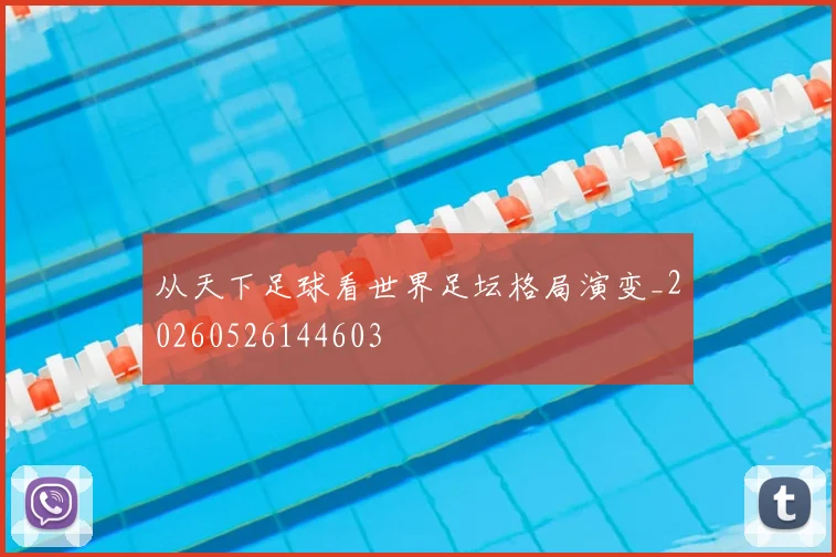 从天下足球看世界足坛格局演变_20260526144603