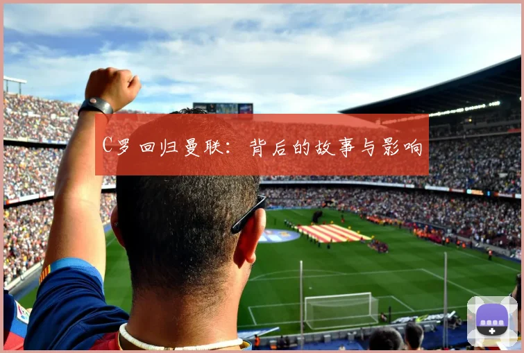C罗回归曼联:背后的故事与影响