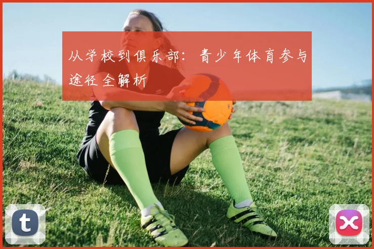 从学校到俱乐部：青少年体育参与途径全解析