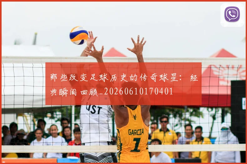 那些改变足球历史的传奇球星:经典瞬间回顾_20260610170401