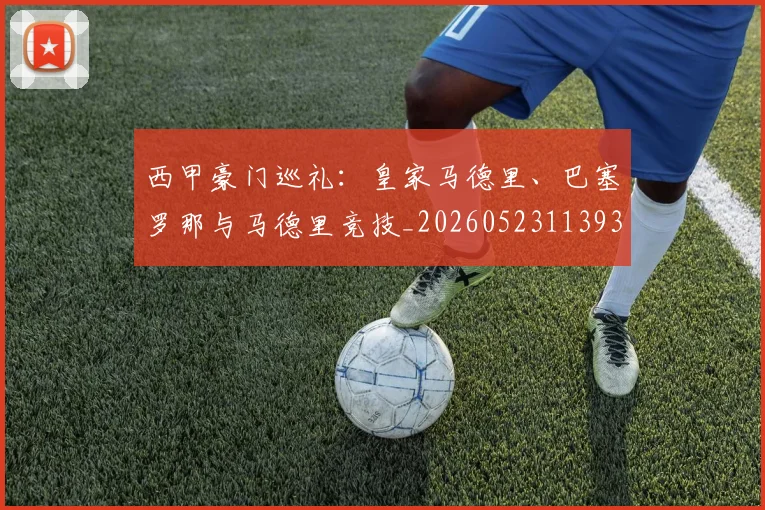 西甲豪门巡礼:皇家马德里、巴塞罗那与马德里竞技_20260523113930
