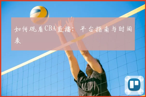 如何观看CBA直播：平台指南与时间表