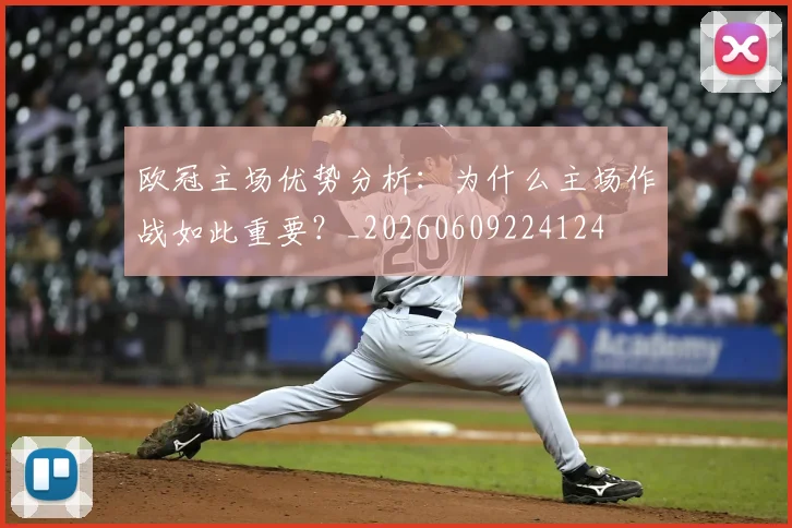 欧冠主场优势分析:为什么主场作战如此重要?_20260609224124