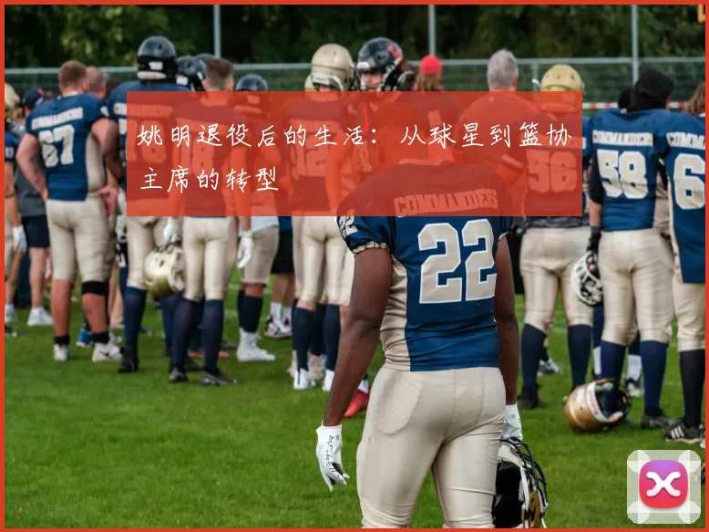 姚明退役后的生活:从球星到篮协主席的转型