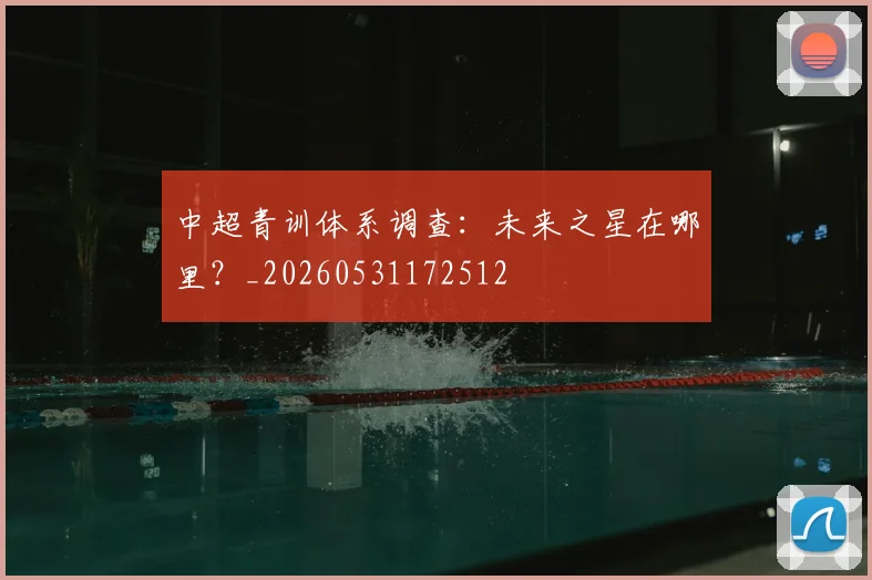 中超青训体系调查:未来之星在哪里?_20260531172512